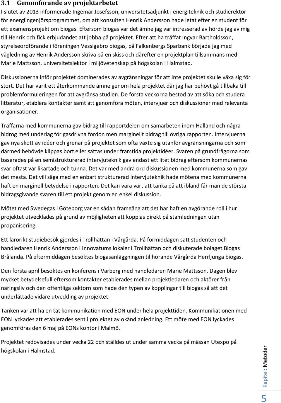 hade letat efter en student för ett examensprojekt om biogas. Eftersom biogas var det ämne jag var intresserad av hörde jag av mig till Henrik och fick erbjudandet att jobba på projektet.