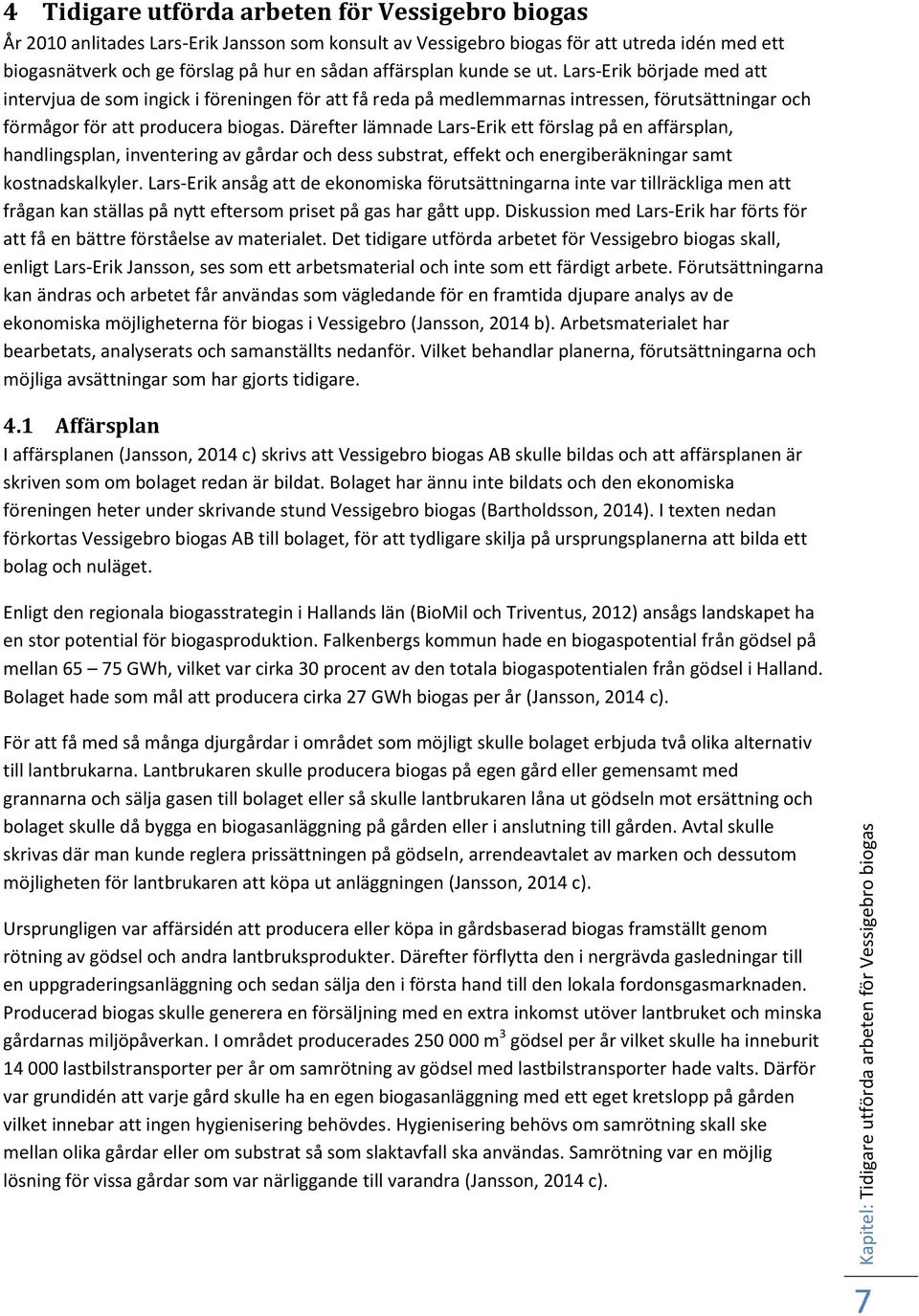 Lars-Erik började med att intervjua de som ingick i föreningen för att få reda på medlemmarnas intressen, förutsättningar och förmågor för att producera biogas.