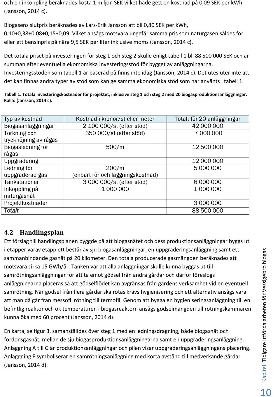 Vilket ansågs motsvara ungefär samma pris som naturgasen såldes för eller ett bensinpris på nära 9,5 SEK per liter inklusive moms (Jansson, 2014 c).