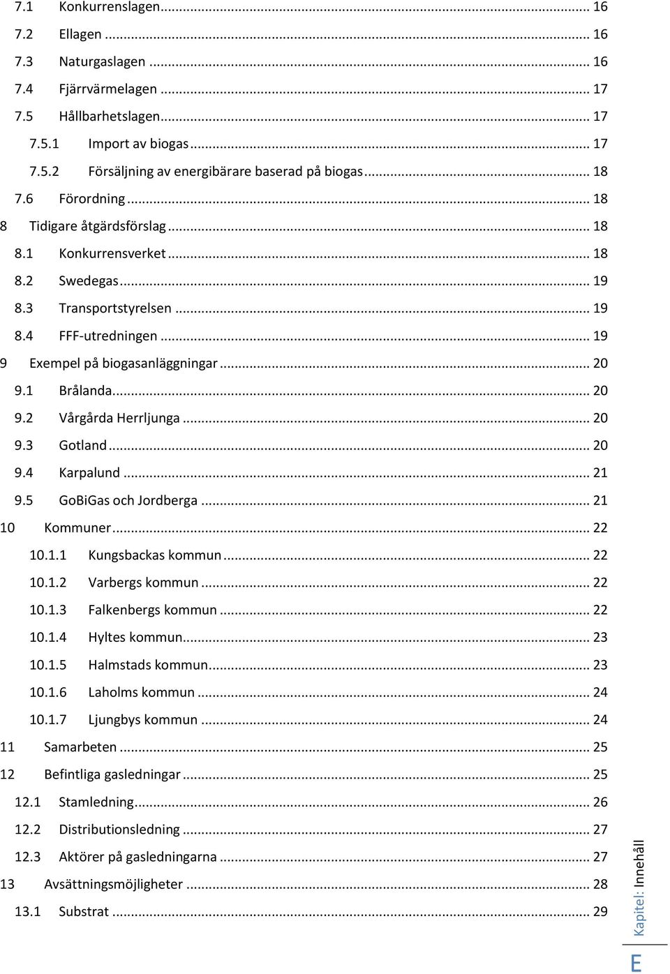 1 Brålanda... 20 9.2 Vårgårda Herrljunga... 20 9.3 Gotland... 20 9.4 Karpalund... 21 9.5 GoBiGas och Jordberga... 21 10 Kommuner... 22 10.1.1 Kungsbackas kommun... 22 10.1.2 Varbergs kommun... 22 10.1.3 Falkenbergs kommun.