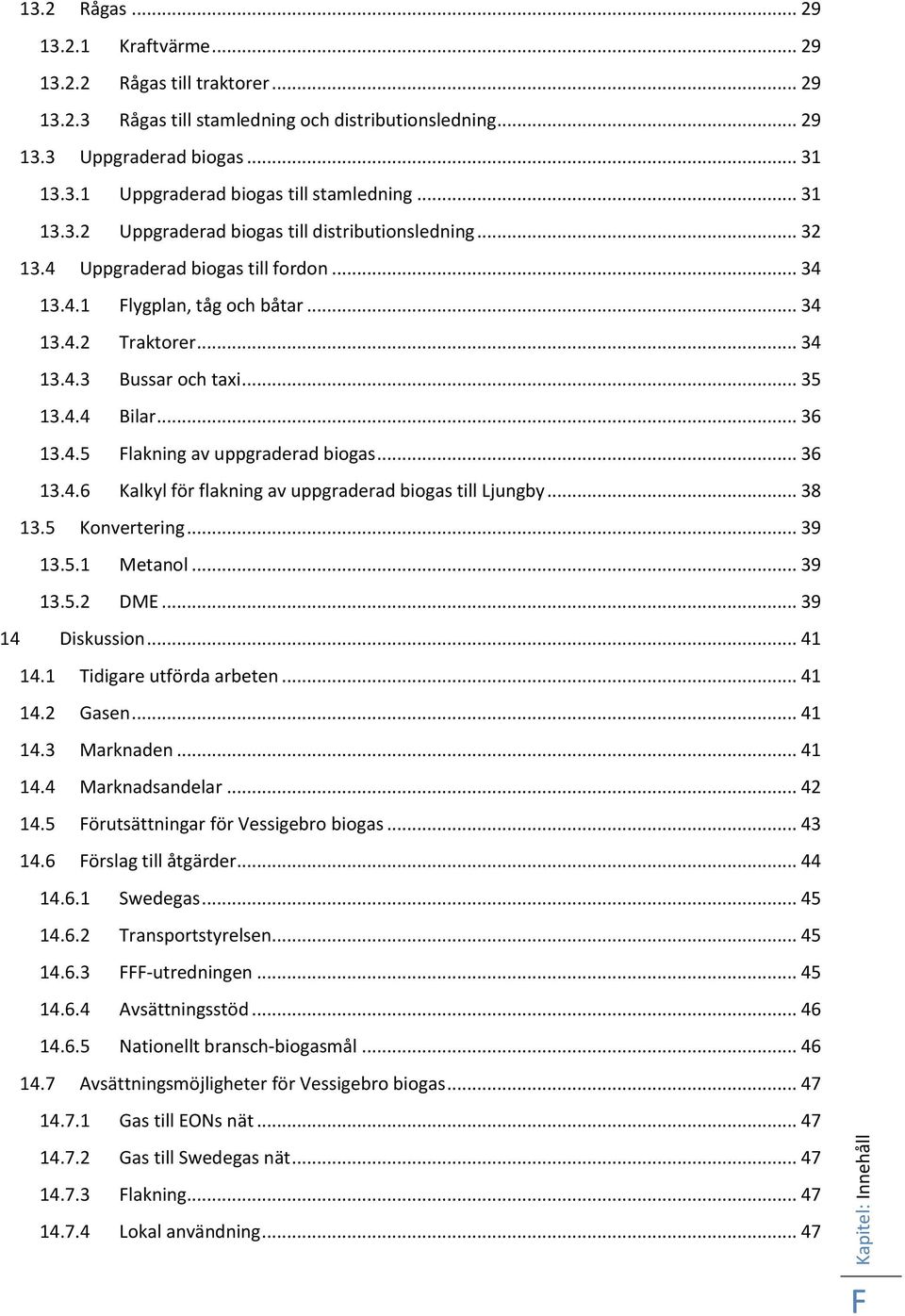 .. 36 13.4.5 Flakning av uppgraderad biogas... 36 13.4.6 Kalkyl för flakning av uppgraderad biogas till Ljungby... 38 13.5 Konvertering... 39 13.5.1 Metanol... 39 13.5.2 DME... 39 14 Diskussion.