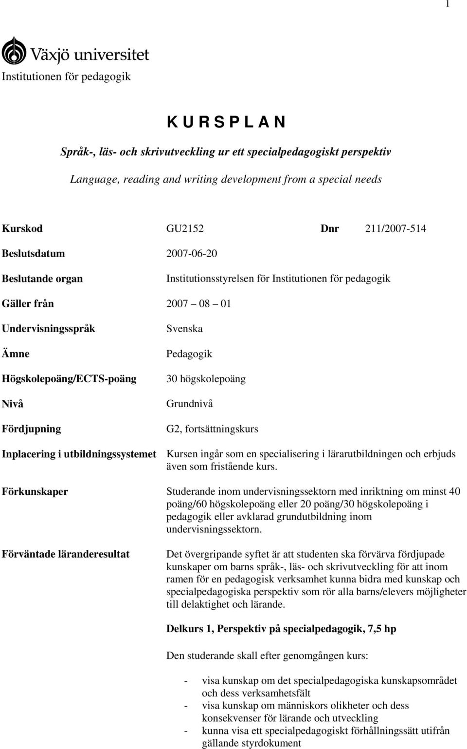 Svenska Pedagogik 30 högskolepoäng Grundnivå G2, fortsättningskurs Inplacering i utbildningssystemet Kursen ingår som en specialisering i lärarutbildningen och erbjuds även som fristående kurs.