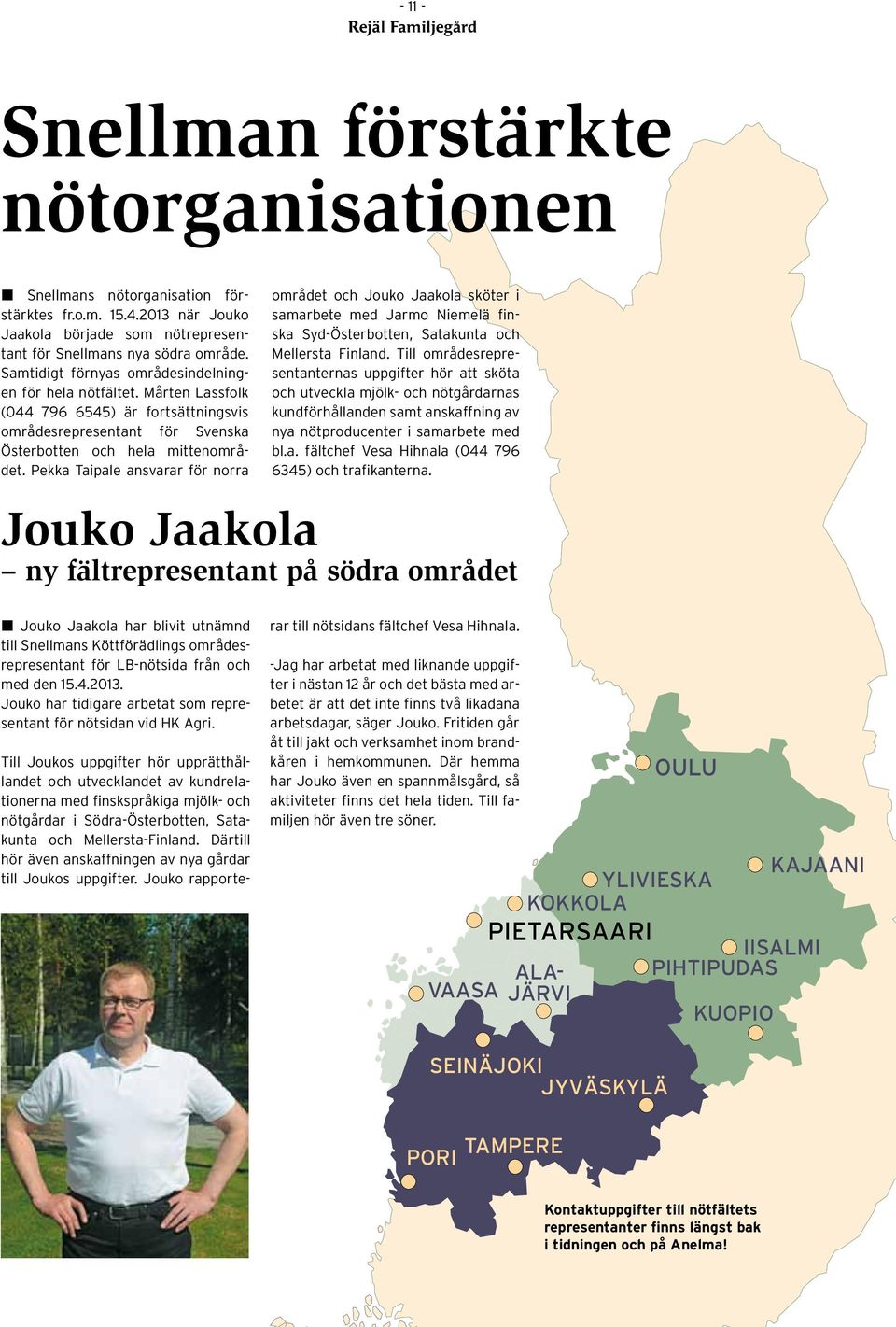 Pekka Taipale ansvarar för norra området och Jouko Jaakola sköter i samarbete med Jarmo Niemelä finska Syd-Österbotten, Satakunta och Mellersta Finland.
