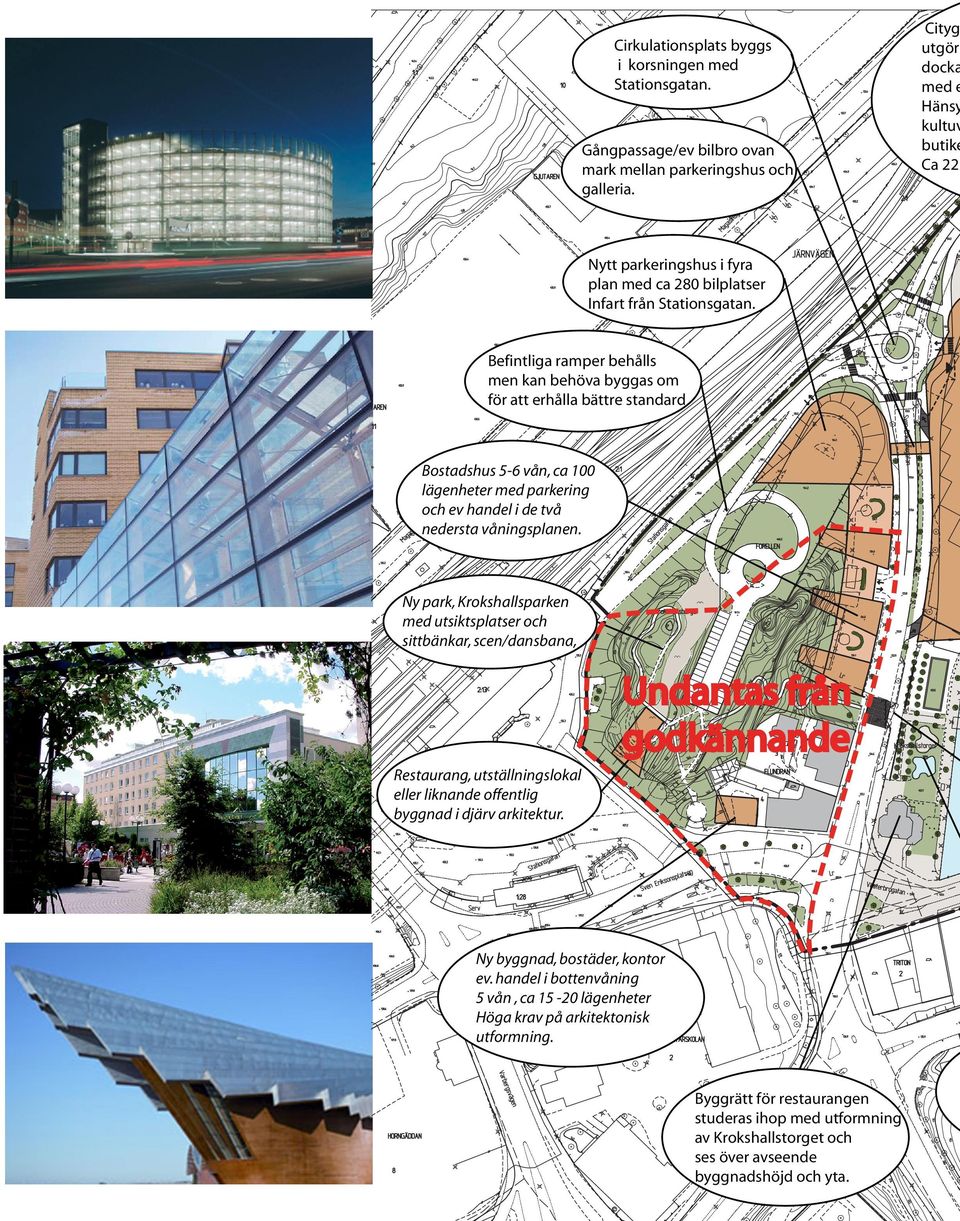 Befintliga ramper behålls men kan behöva byggas om för att erhålla bättre standard Bostadshus 5-6 vån, ca 100 lägenheter med parkering och ev handel i de två nedersta våningsplanen.