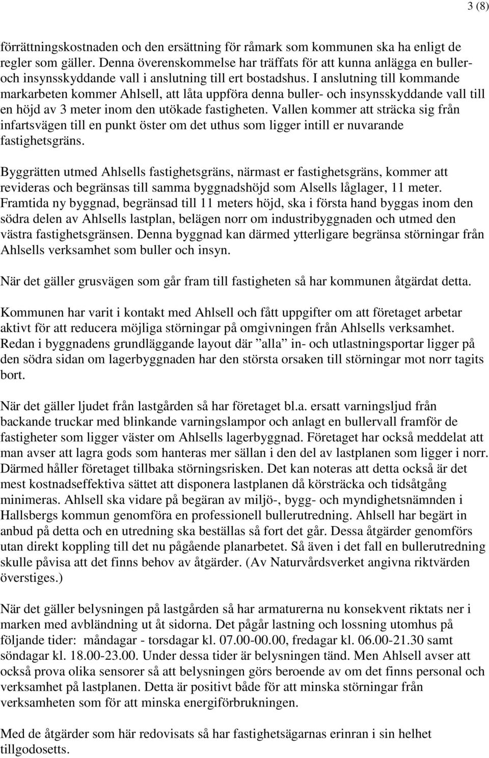 I anslutning till kommande markarbeten kommer Ahlsell, att låta uppföra denna buller- och insynsskyddande vall till en höjd av 3 meter inom den utökade fastigheten.