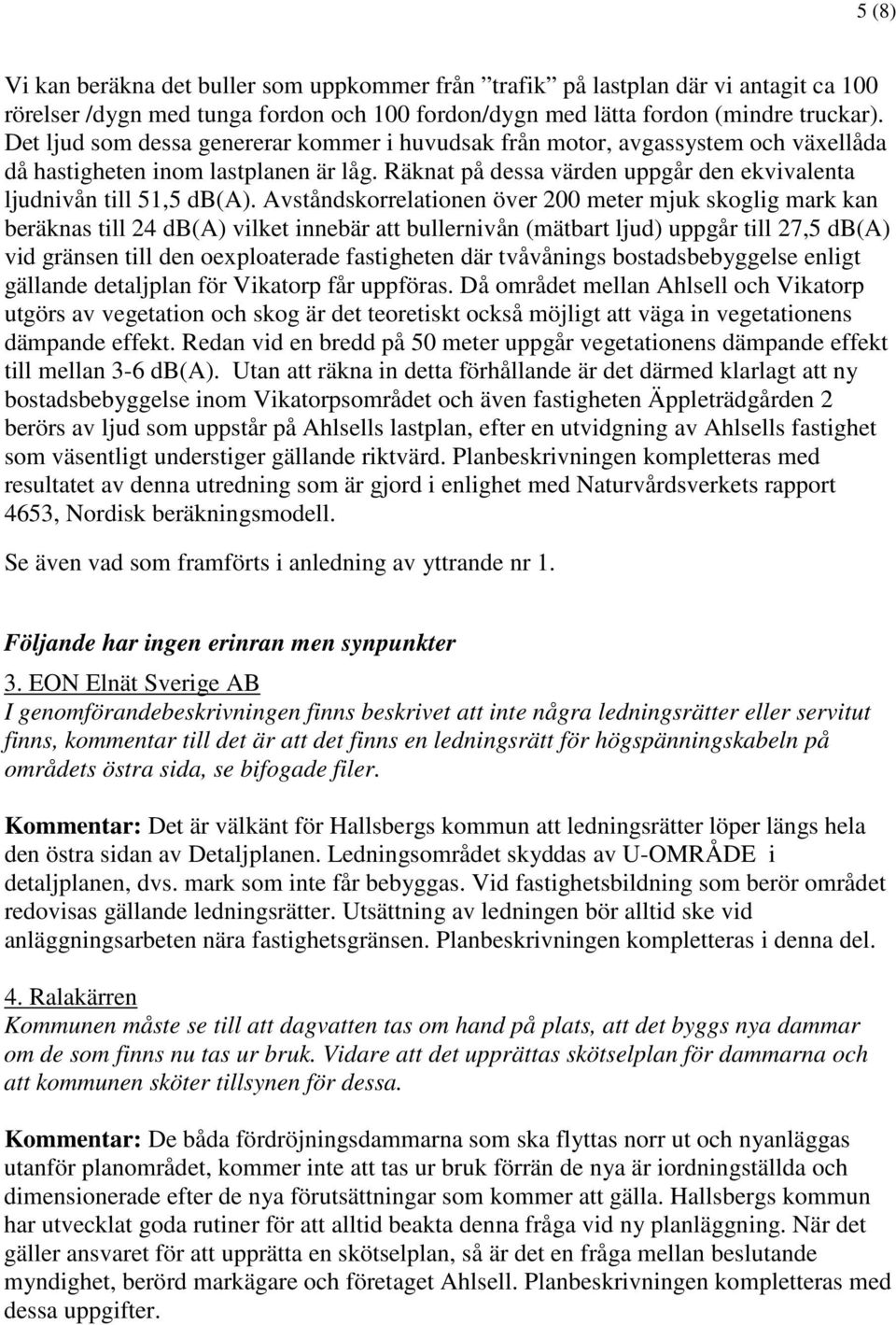 Avståndskorrelationen över 200 meter mjuk skoglig mark kan beräknas till 24 db(a) vilket innebär att bullernivån (mätbart ljud) uppgår till 27,5 db(a) vid gränsen till den oexploaterade fastigheten