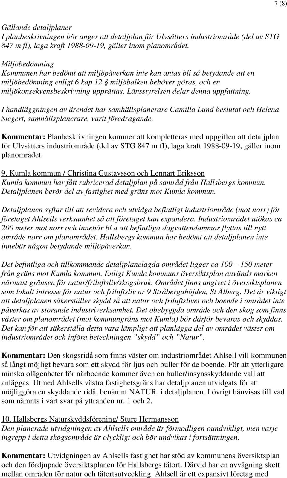 Länsstyrelsen delar denna uppfattning. I handläggningen av ärendet har samhällsplanerare Camilla Lund beslutat och Helena Siegert, samhällsplanerare, varit föredragande.