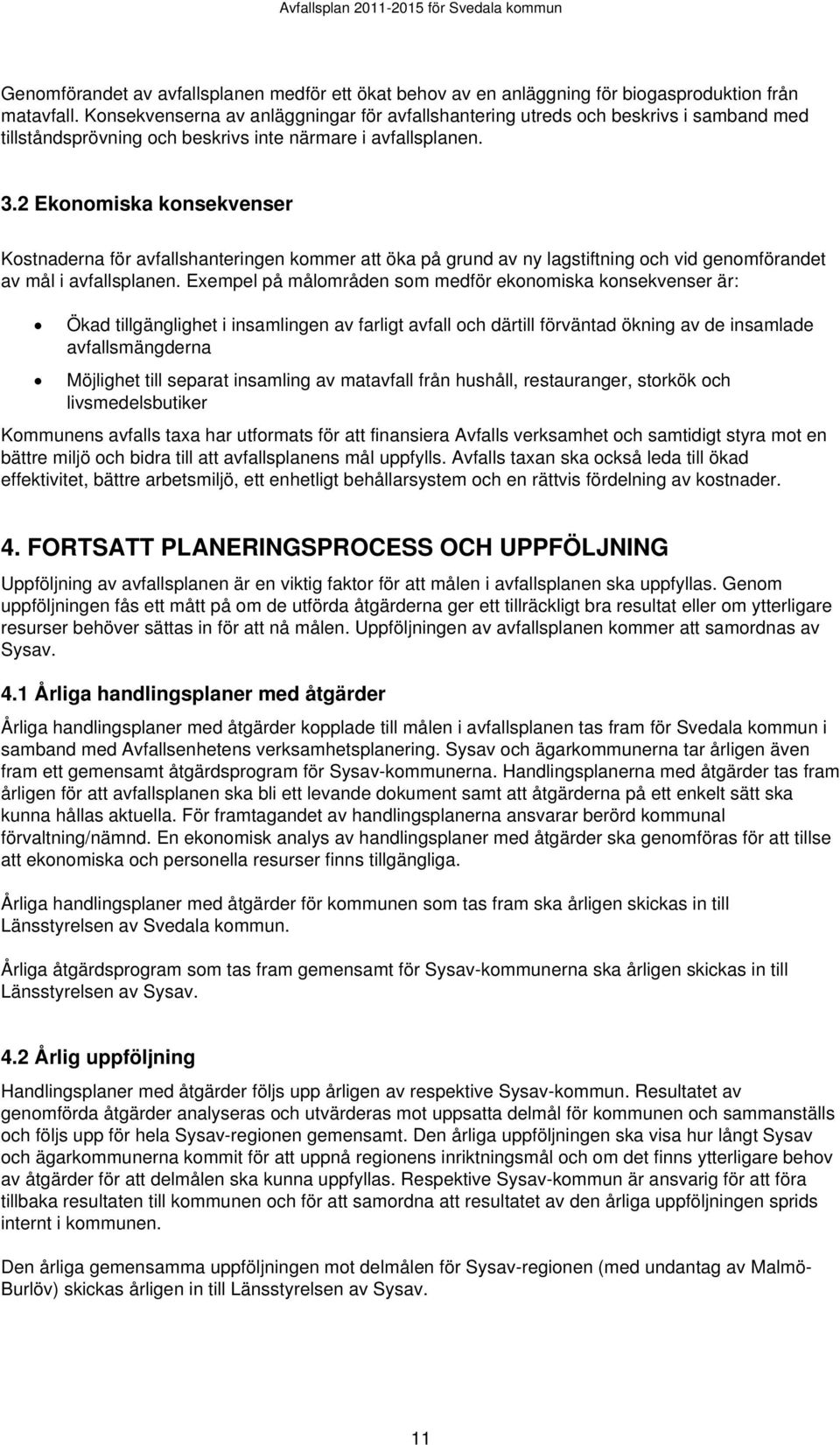 2 Ekonomiska konsekvenser Kostnaderna för avfallshanteringen kommer att öka på grund av ny lagstiftning och vid genomförandet av mål i avfallsplanen.