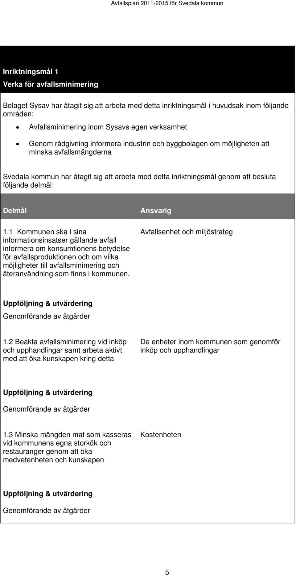 1 Kommunen ska i sina informationsinsatser gällande avfall informera om konsumtionens betydelse för avfallsproduktionen och om vilka möjligheter till avfallsminimering och återanvändning som finns i