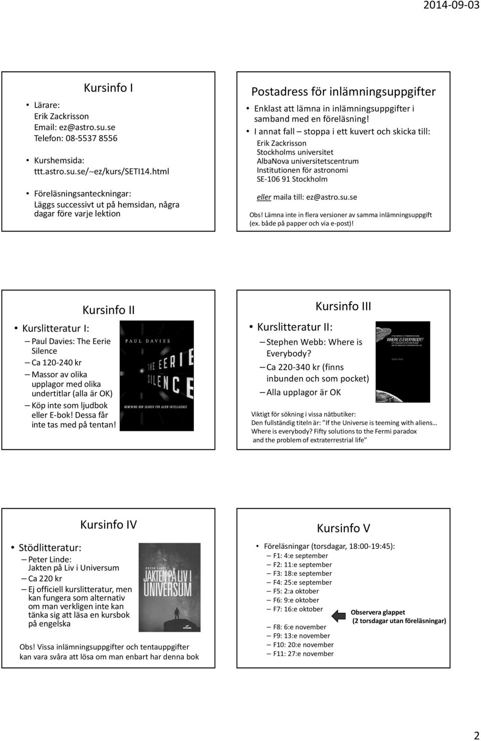 I annat fall stoppa i ett kuvert och skicka till: Erik Zackrisson Stockholms universitet AlbaNova universitetscentrum Institutionen för astronomi SE-106 91 Stockholm ellermaila till:ez@astro.su.