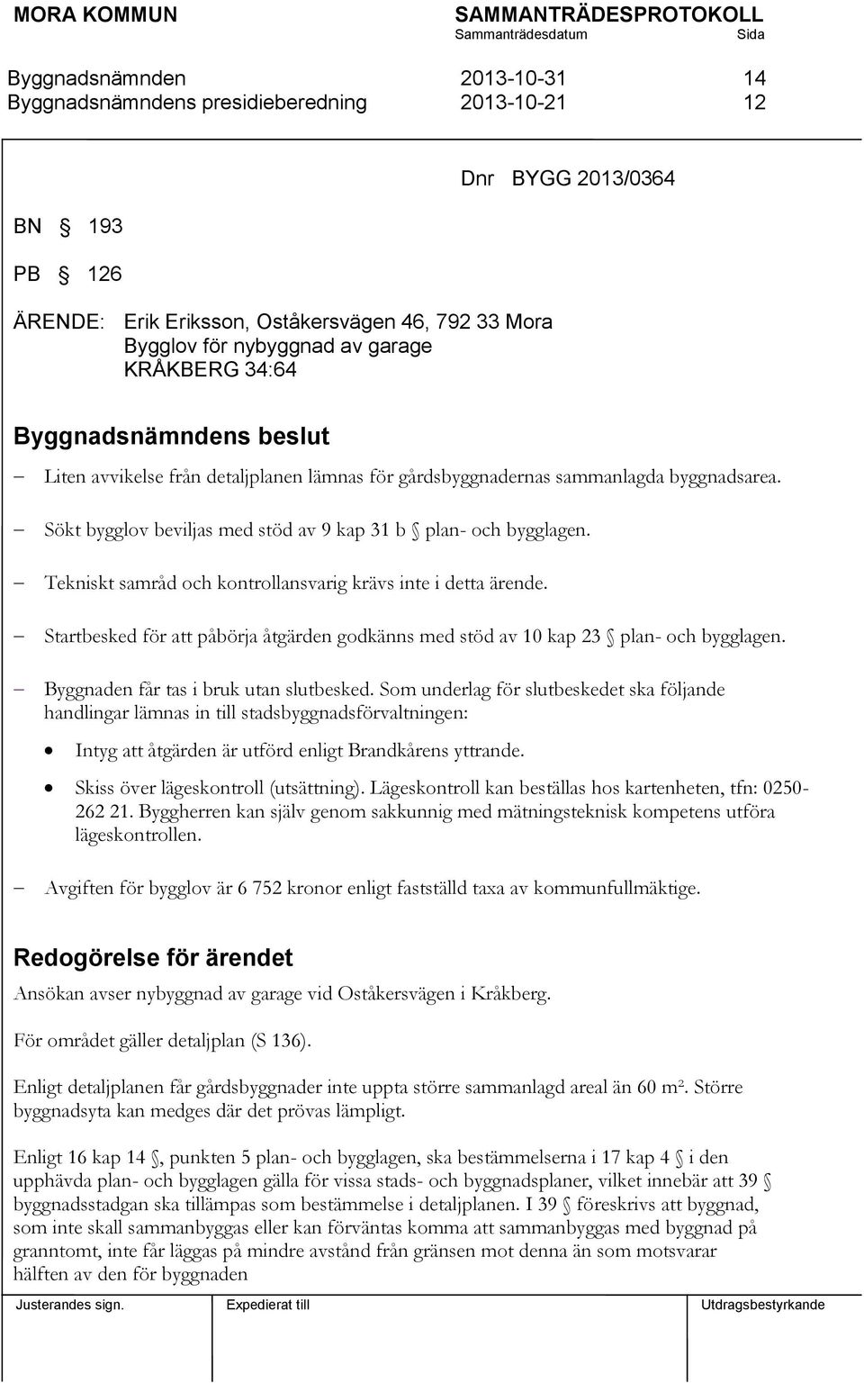 Startbesked för att påbörja åtgärden godkänns med stöd av 10 kap 23 plan- och bygglagen. Byggnaden får tas i bruk utan slutbesked.