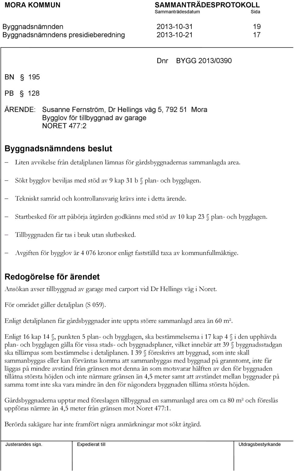 Startbesked för att påbörja åtgärden godkänns med stöd av 10 kap 23 plan- och bygglagen. Tillbyggnaden får tas i bruk utan slutbesked.