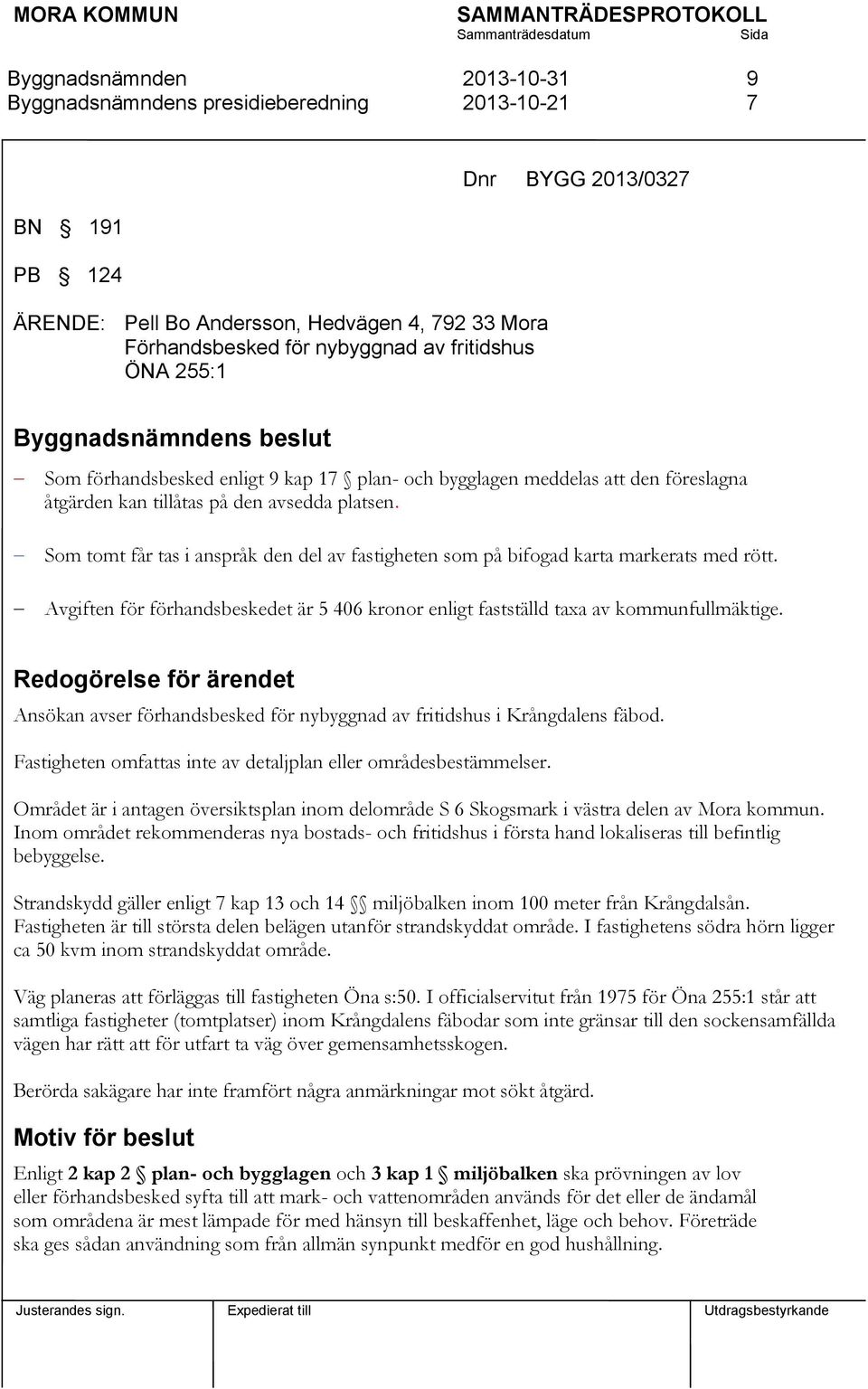 Avgiften för förhandsbeskedet är 5 406 kronor enligt fastställd taxa av kommunfullmäktige. Redogörelse för ärendet Ansökan avser förhandsbesked för nybyggnad av fritidshus i Krångdalens fäbod.