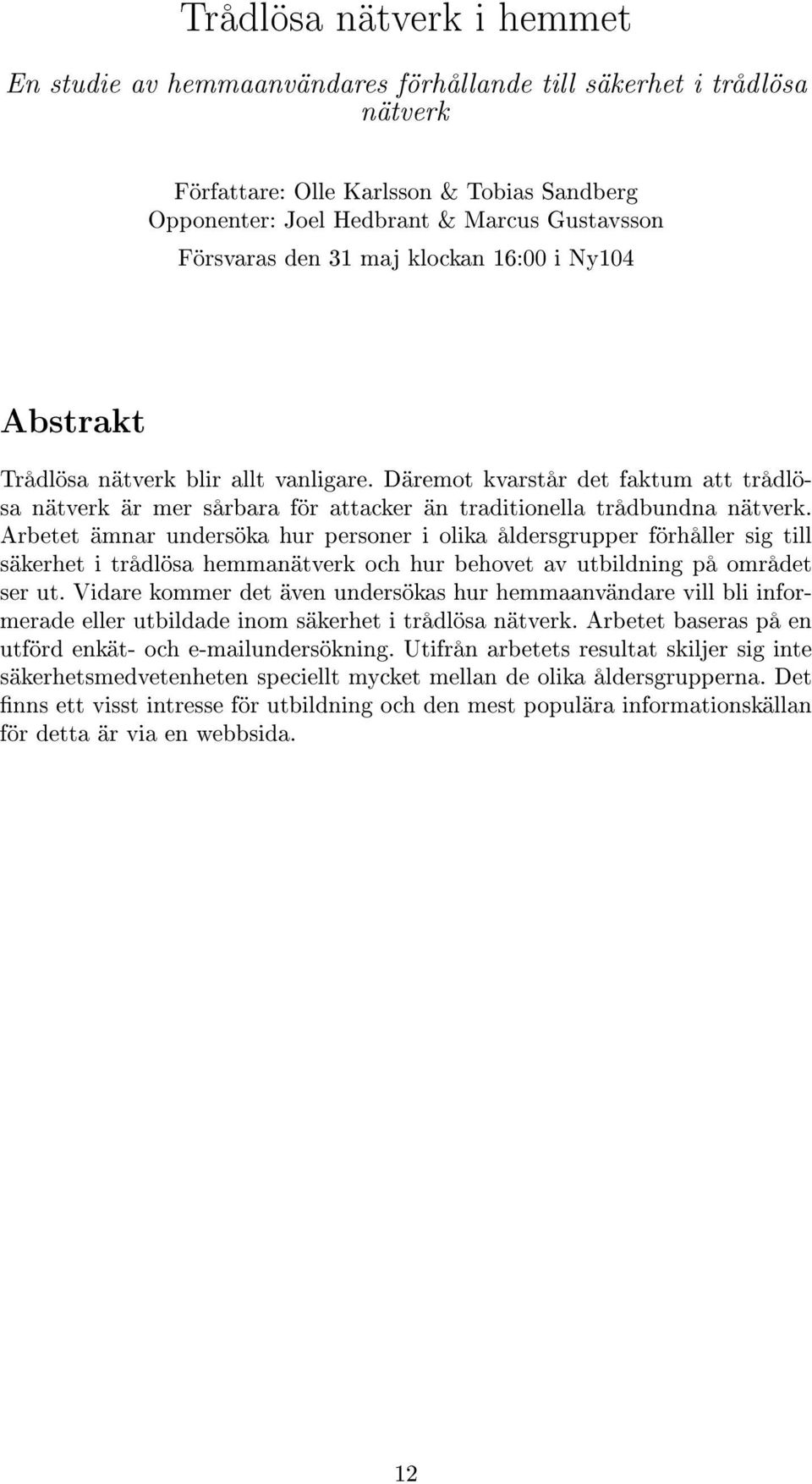 Arbetet ämnar undersöka hur personer i olika åldersgrupper förhåller sig till säkerhet i trådlösa hemmanätverk och hur behovet av utbildning på området ser ut.