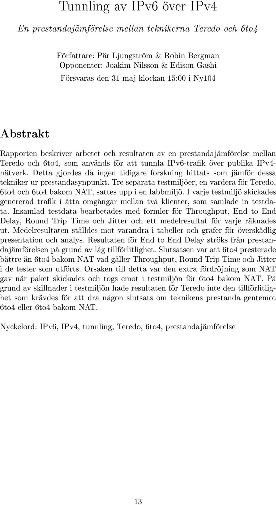 Detta gjordes då ingen tidigare forskning hittats som jämför dessa tekniker ur prestandasynpunkt. Tre separata testmiljöer, en vardera för Teredo, 6to4 och 6to4 bakom NAT, sattes upp i en labbmiljö.