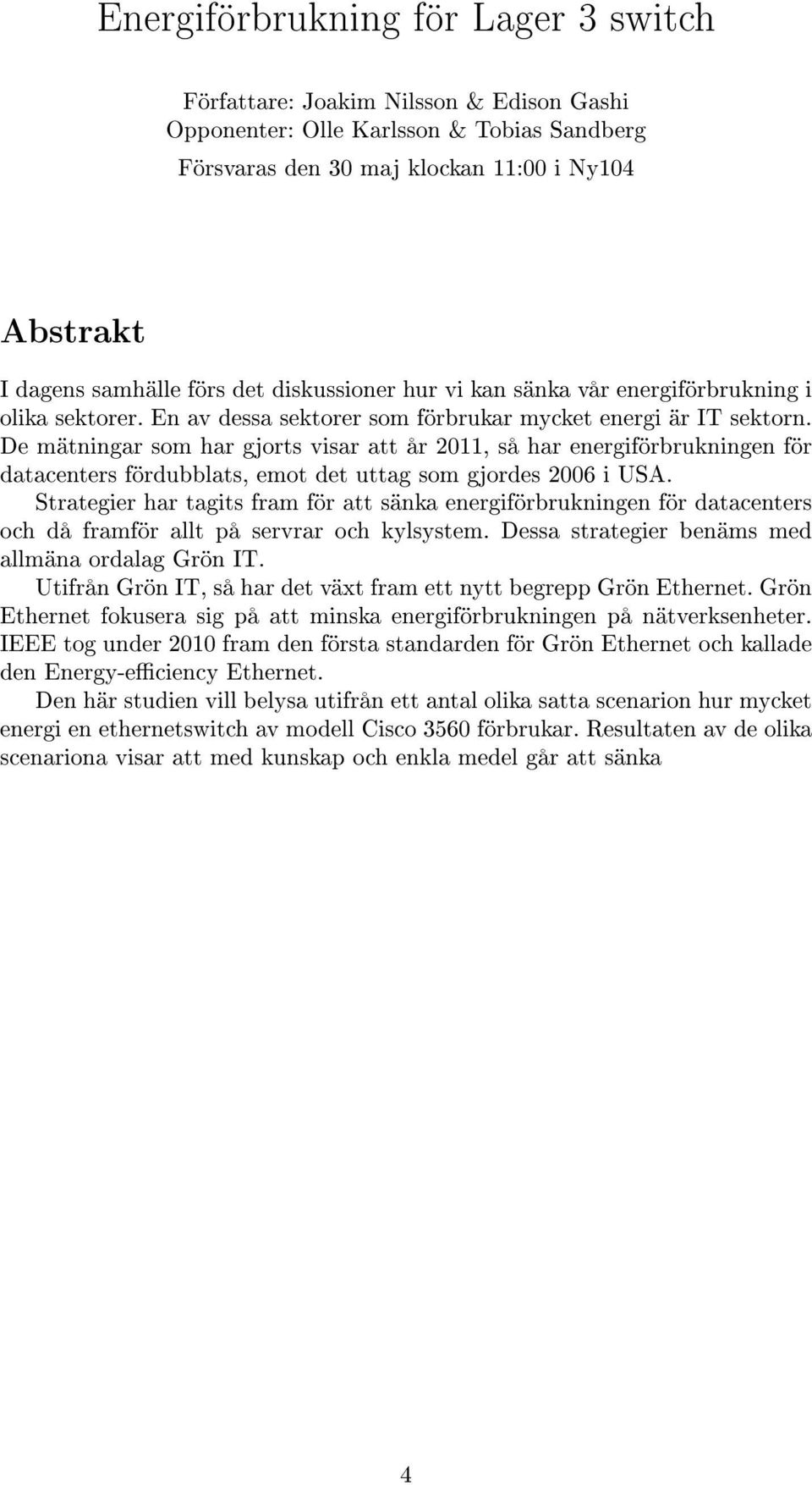 De mätningar som har gjorts visar att år 2011, så har energiförbrukningen för datacenters fördubblats, emot det uttag som gjordes 2006 i USA.