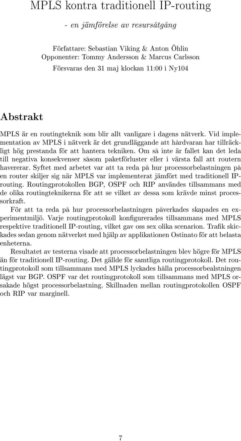 Om så inte är fallet kan det leda till negativa konsekvenser såsom paketförluster eller i värsta fall att routern havererar.