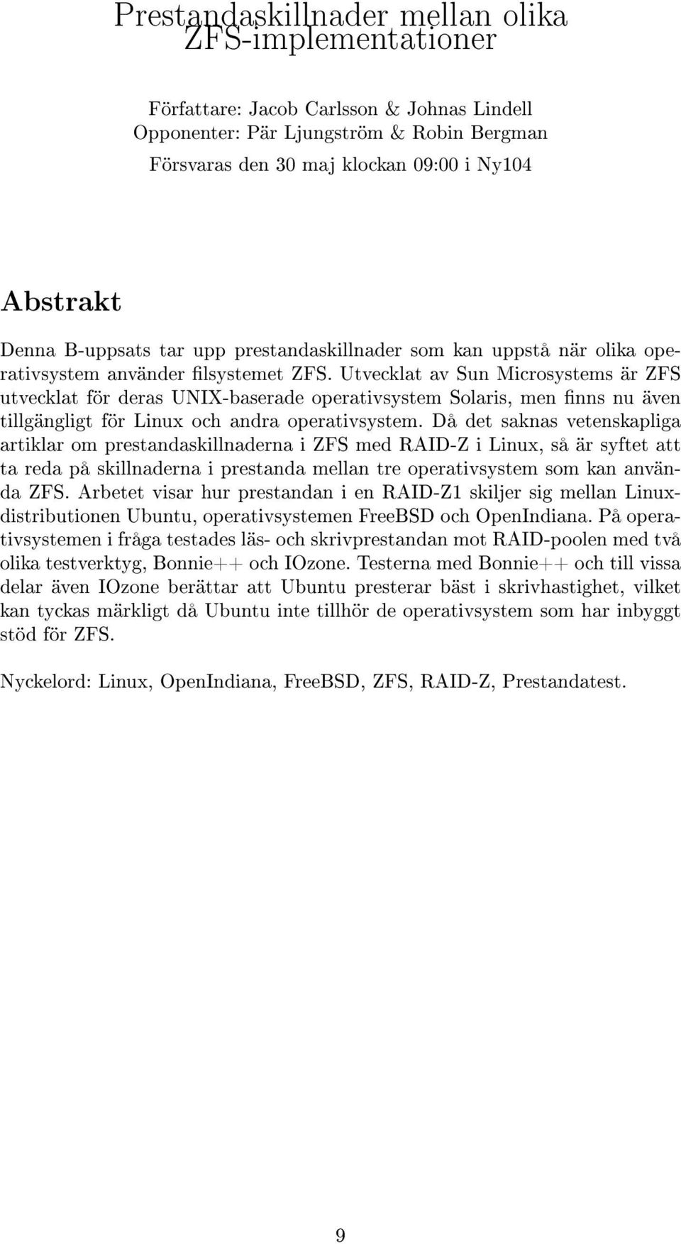 Utvecklat av Sun Microsystems är ZFS utvecklat för deras UNIX-baserade operativsystem Solaris, men nns nu även tillgängligt för Linux och andra operativsystem.