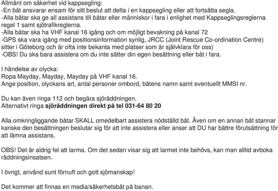 -Alla båtar ska ha VHF kanal 16 igång och om möjligt bevakning på kanal 72 -GPS ska vara igång med positionsinformation synlig, JRCC (Joint Rescue Co-ordination Centre) sitter i Göteborg och är ofta