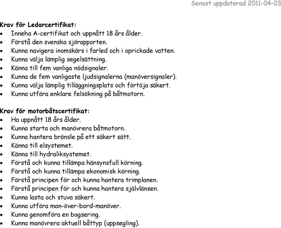 Krav för motorbåtscertifikat: Ha uppnått 18 års ålder. Kunna starta och manövrera båtmotorn. Kunna hantera bränsle på ett säkert sätt. Känna till elsystemet. Känna till hydraliksystemet.
