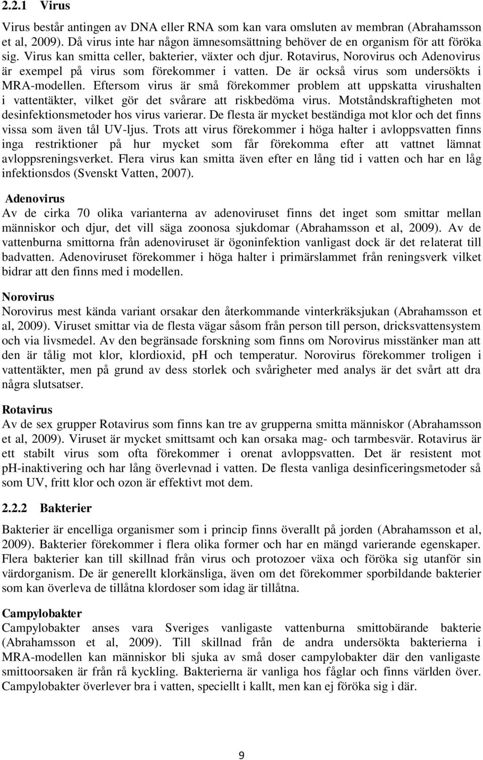 Eftersom virus är små förekommer problem att uppskatta virushalten i vattentäkter, vilket gör det svårare att riskbedöma virus. Motståndskraftigheten mot desinfektionsmetoder hos virus varierar.