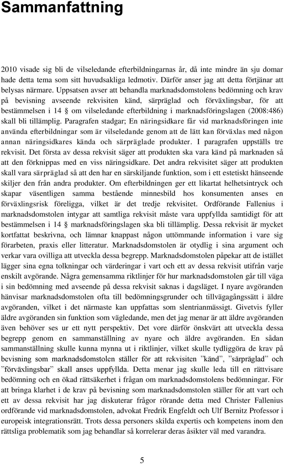 Uppsatsen avser att behandla marknadsdomstolens bedömning och krav på bevisning avseende rekvisiten känd, särpräglad och förväxlingsbar, för att bestämmelsen i 14 om vilseledande efterbildning i