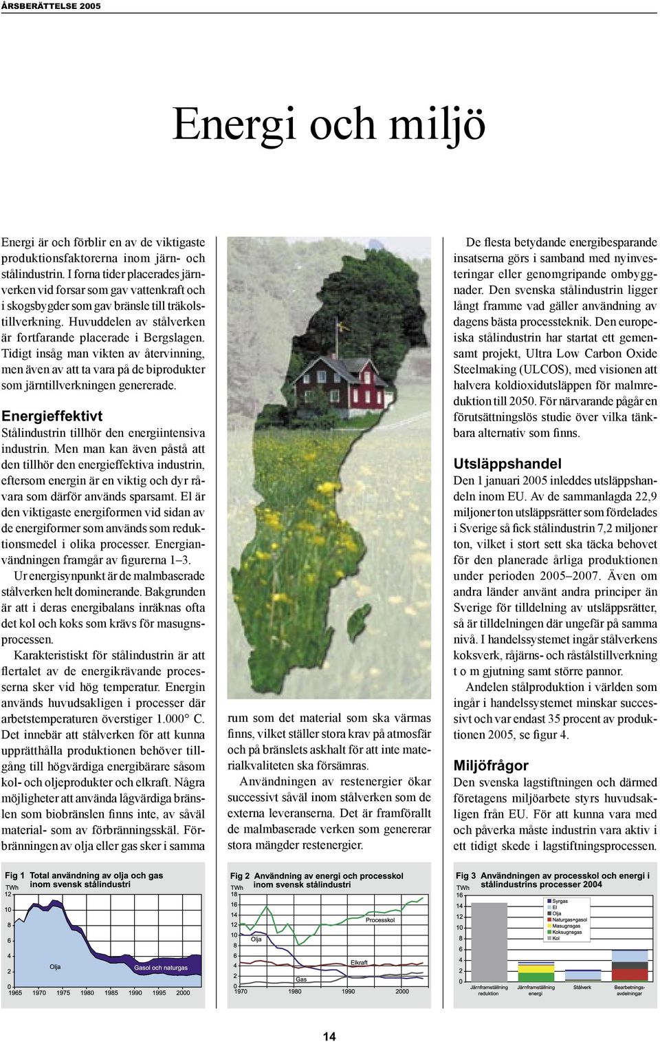 Tidigt insåg man vikten av återvinning, men även av att ta vara på de biprodukter som järntillverkningen genererade. Energieffektivt Stålindustrin tillhör den energiintensiva industrin.