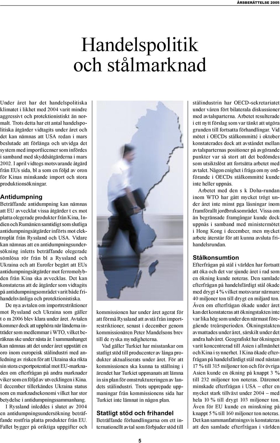 samband med skyddsåtgärderna i mars 2002. I april vidtogs motsvarande åtgärd från EUs sida, bl a som en följd av oron för Kinas minskande import och stora produktionsökningar.