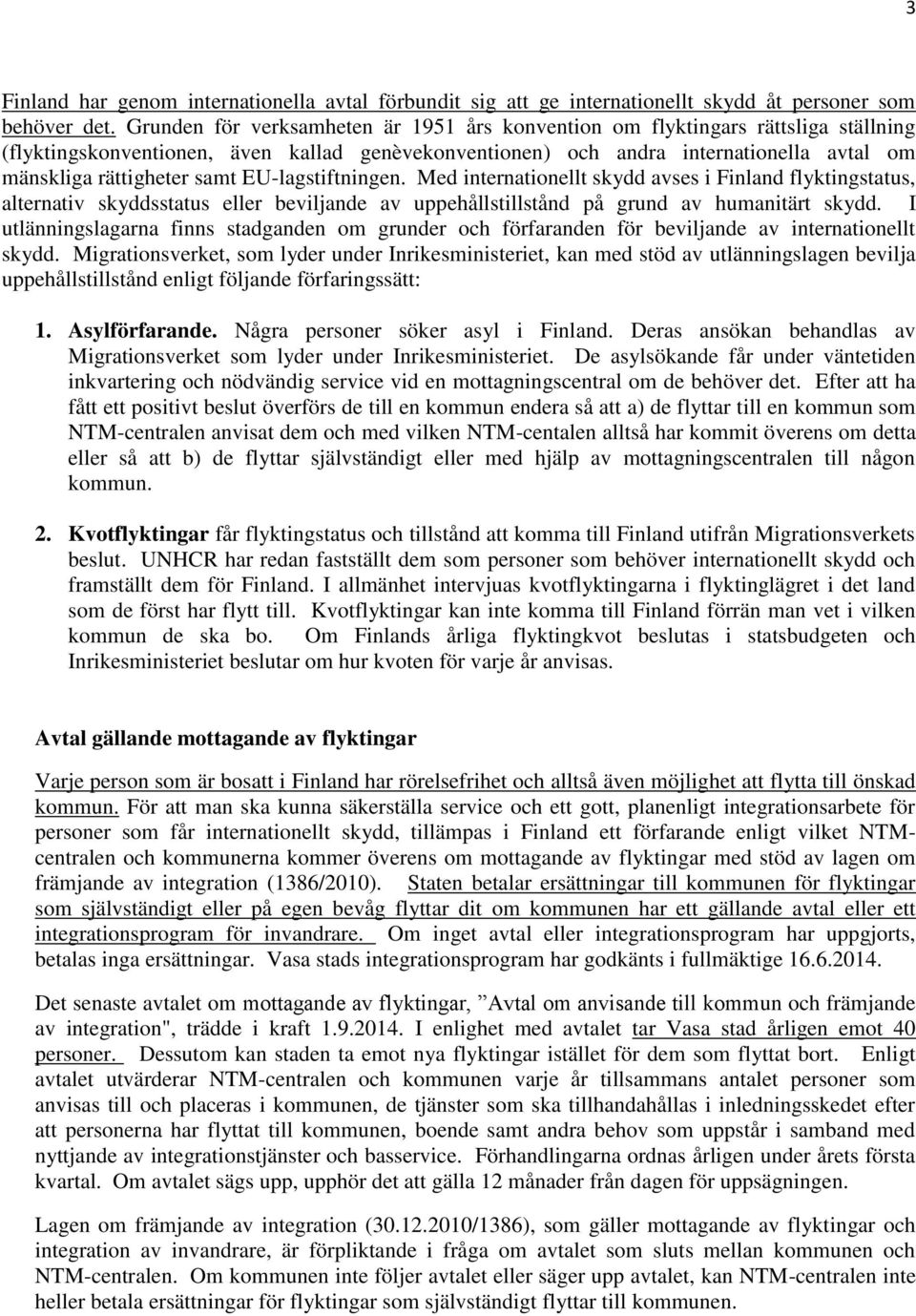 samt EU-lagstiftningen. Med internationellt skydd avses i Finland flyktingstatus, alternativ skyddsstatus eller beviljande av uppehållstillstånd på grund av humanitärt skydd.