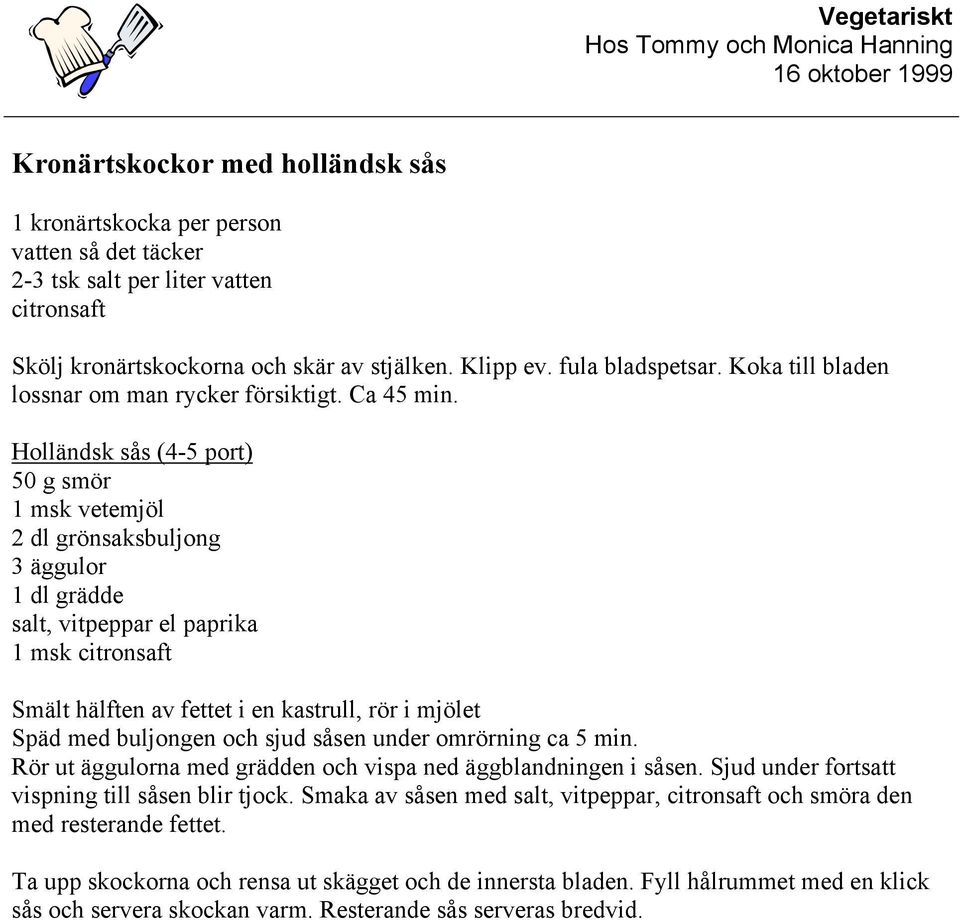 Holländsk sås (4-5 port) 50 g smör 1 msk vetemjöl 2 dl grönsaksbuljong 3 äggulor 1 dl grädde salt, vitpeppar el paprika 1 msk citronsaft Smält hälften av fettet i en kastrull, rör i mjölet Späd med