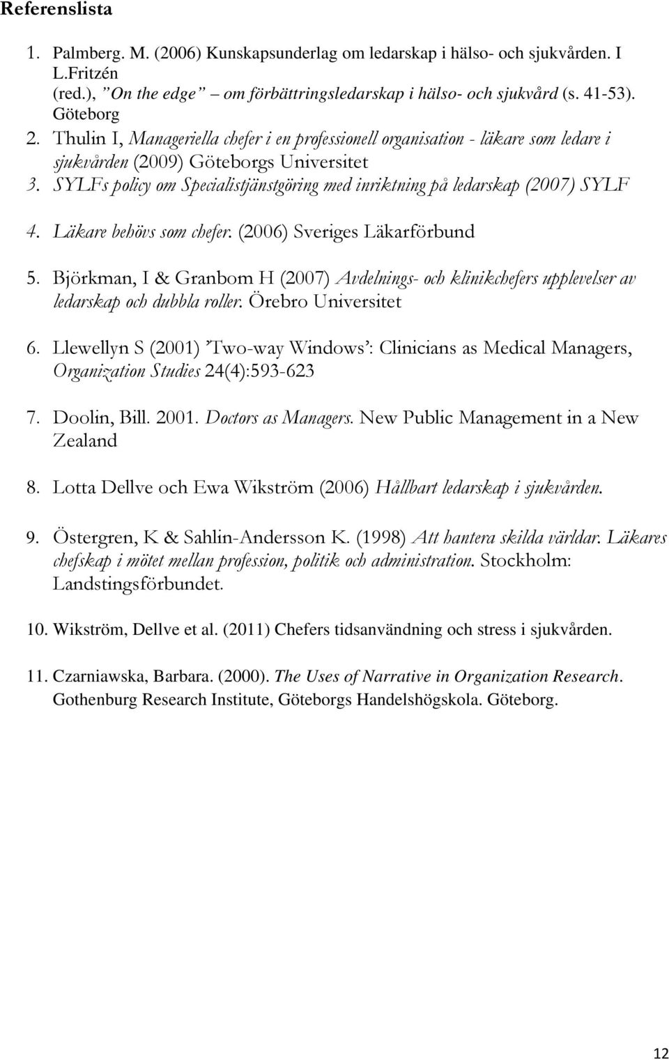 SYLFs policy om Specialistjänstgöring med inriktning på ledarskap (2007) SYLF 4. Läkare behövs som chefer. (2006) Sveriges Läkarförbund 5.