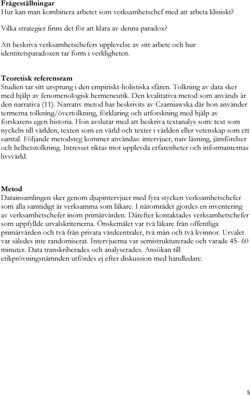 Tolkning av data sker med hjälp av fenomenologisk hermeneutik. Den kvalitativa metod som används är den narrativa (11).