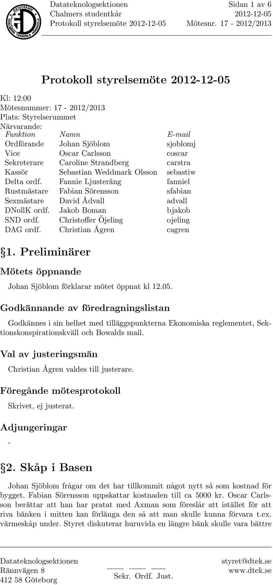 Christoffer Öjeling ojeling DAG ordf. Christian Ågren cagren 1. Preliminärer Mötets öppnande Johan Sjöblom förklarar mötet öppnat kl 12.05.