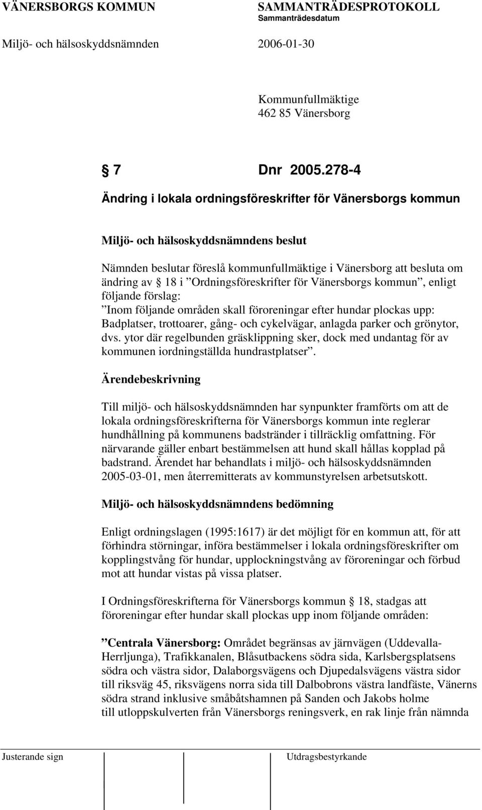 Ordningsföreskrifter för Vänersborgs kommun, enligt följande förslag: Inom följande områden skall föroreningar efter hundar plockas upp: Badplatser, trottoarer, gång- och cykelvägar, anlagda parker