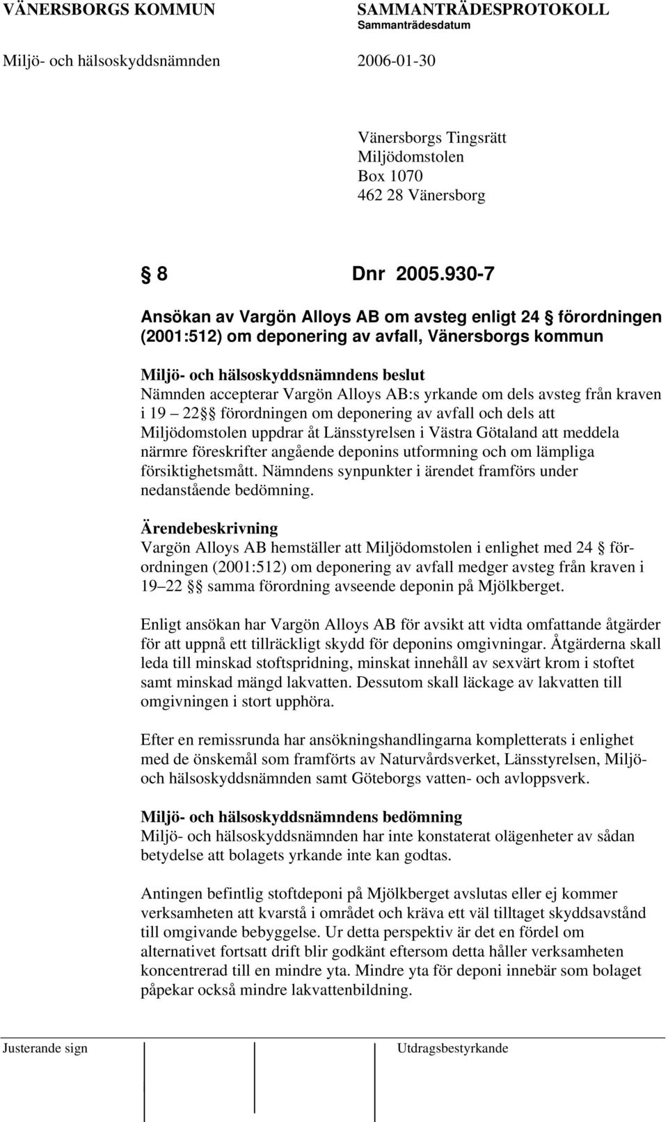 yrkande om dels avsteg från kraven i 19 22 förordningen om deponering av avfall och dels att Miljödomstolen uppdrar åt Länsstyrelsen i Västra Götaland att meddela närmre föreskrifter angående