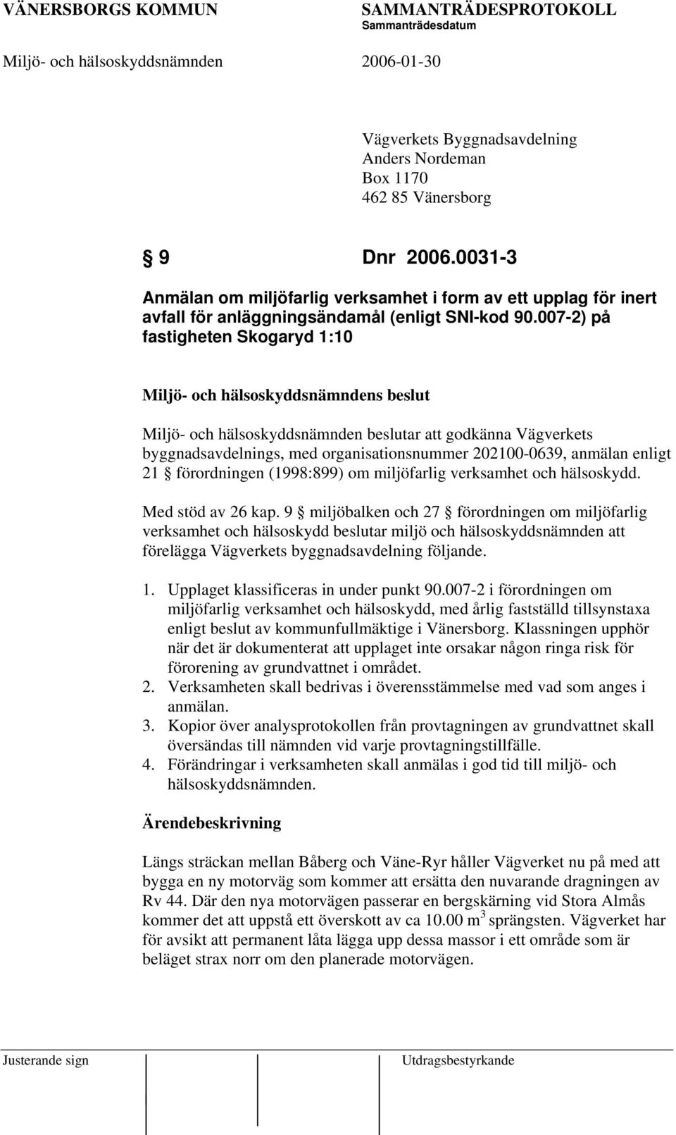 007-2) på fastigheten Skogaryd 1:10 Miljö- och hälsoskyddsnämndens beslut Miljö- och hälsoskyddsnämnden beslutar att godkänna Vägverkets byggnadsavdelnings, med organisationsnummer 202100-0639,