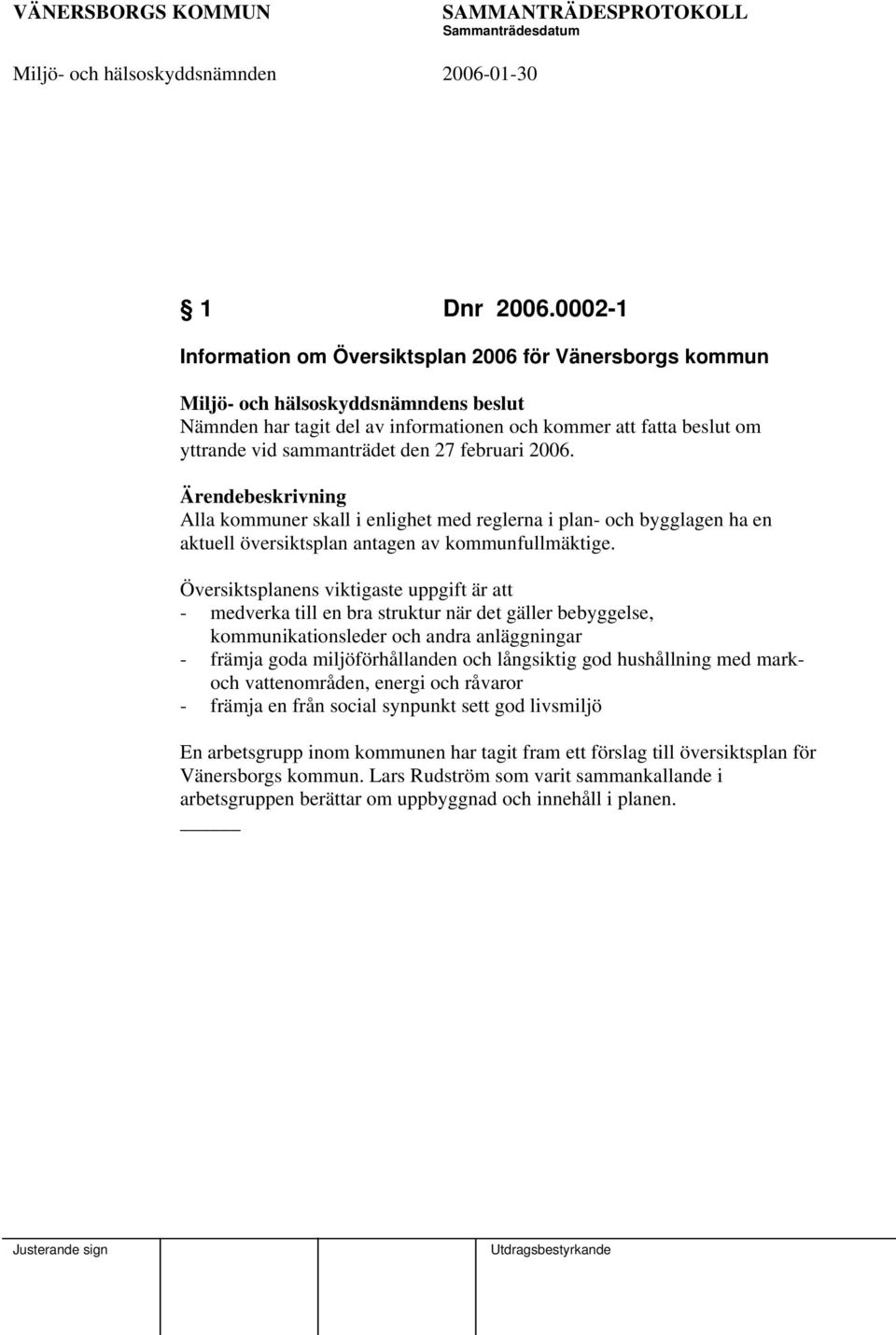 den 27 februari 2006. Ärendebeskrivning Alla kommuner skall i enlighet med reglerna i plan- och bygglagen ha en aktuell översiktsplan antagen av kommunfullmäktige.