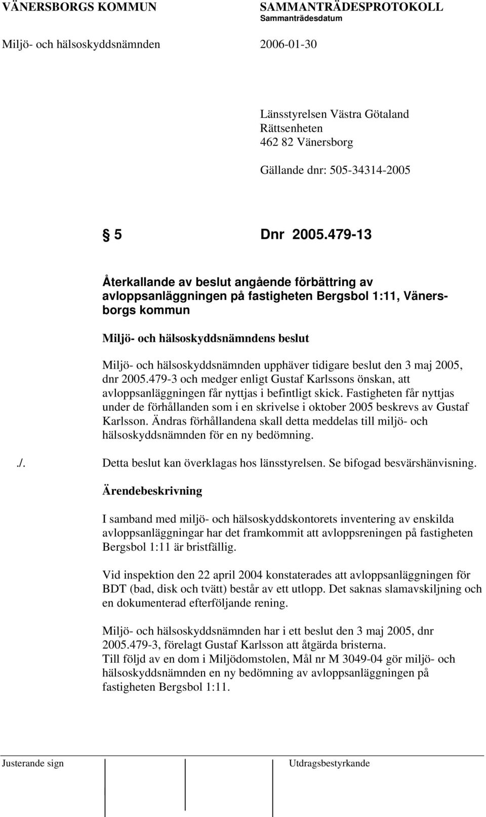 tidigare beslut den 3 maj 2005, dnr 2005.479-3 och medger enligt Gustaf Karlssons önskan, att avloppsanläggningen får nyttjas i befintligt skick.