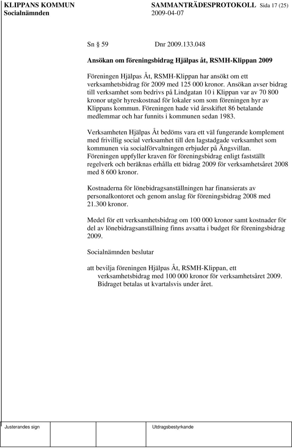 Ansökan avser bidrag till verksamhet som bedrivs på Lindgatan 10 i Klippan var av 70 800 kronor utgör hyreskostnad för lokaler som som föreningen hyr av Klippans kommun.