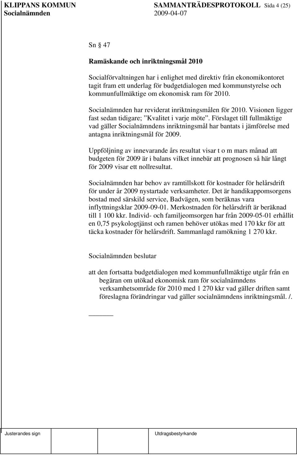 Förslaget till fullmäktige vad gäller Socialnämndens inriktningsmål har bantats i jämförelse med antagna inriktningsmål för 2009.