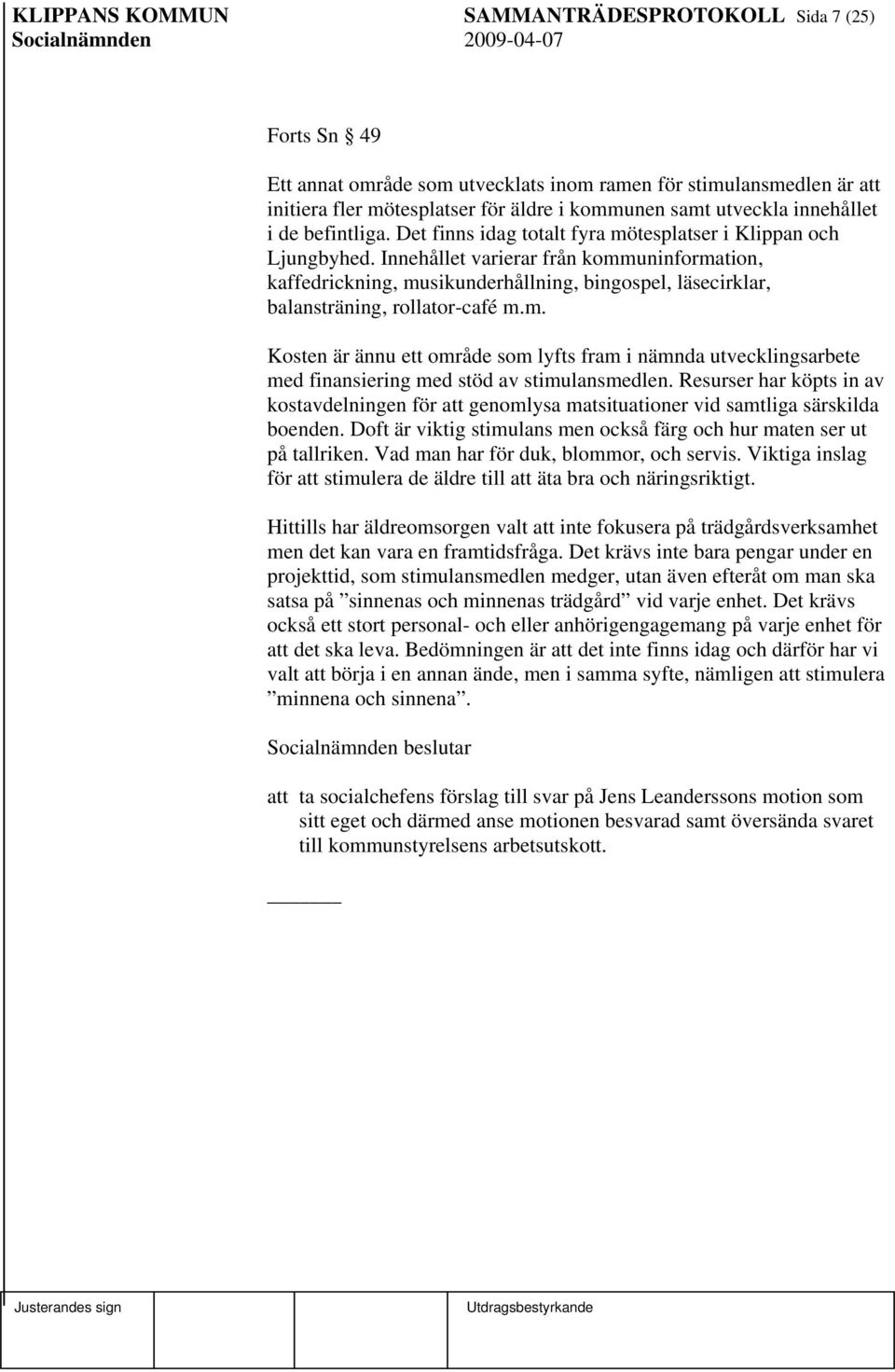 Innehållet varierar från kommuninformation, kaffedrickning, musikunderhållning, bingospel, läsecirklar, balansträning, rollator-café m.m. Kosten är ännu ett område som lyfts fram i nämnda utvecklingsarbete med finansiering med stöd av stimulansmedlen.