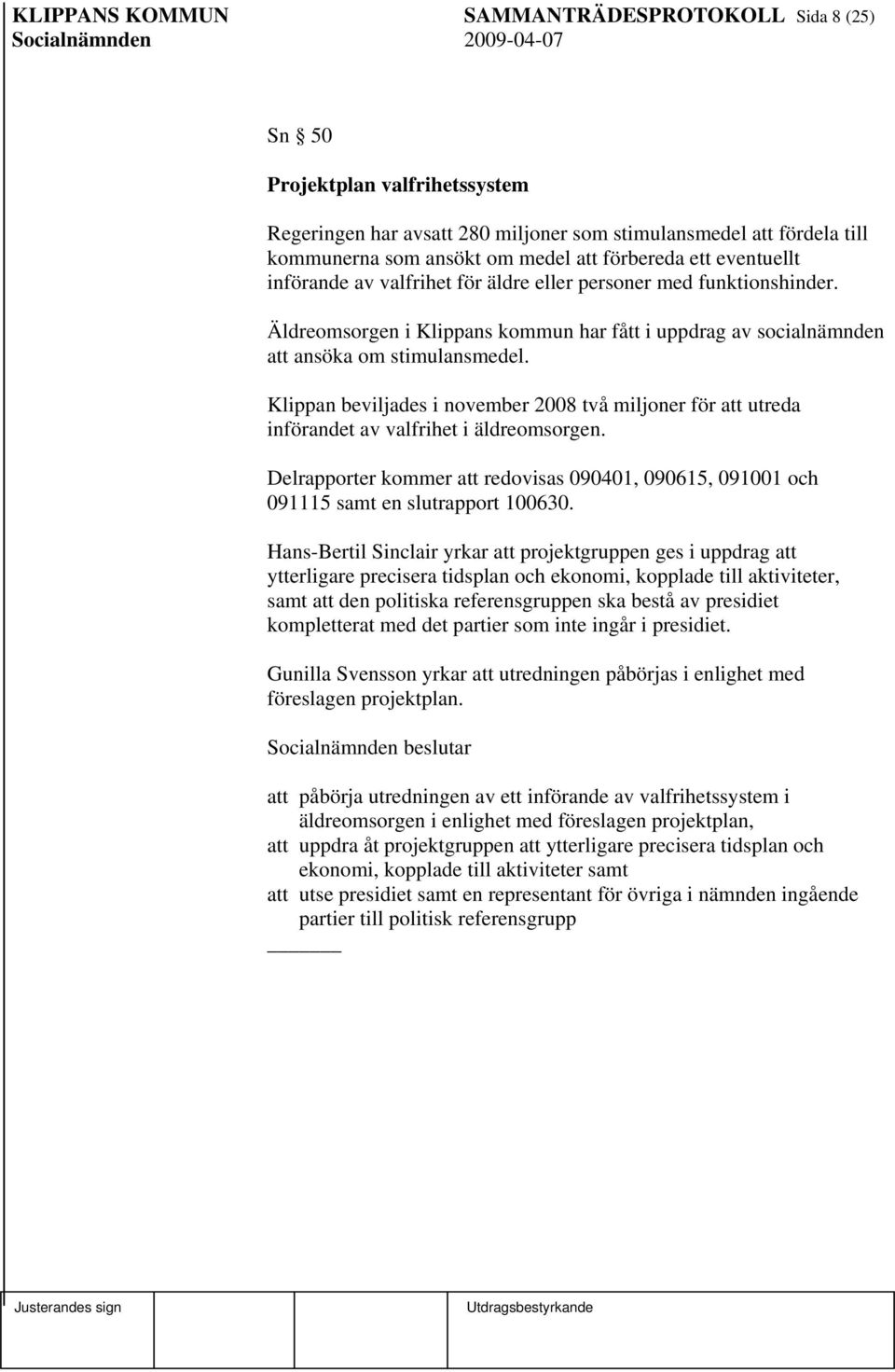 Klippan beviljades i november 2008 två miljoner för att utreda införandet av valfrihet i äldreomsorgen. Delrapporter kommer att redovisas 090401, 090615, 091001 och 091115 samt en slutrapport 100630.