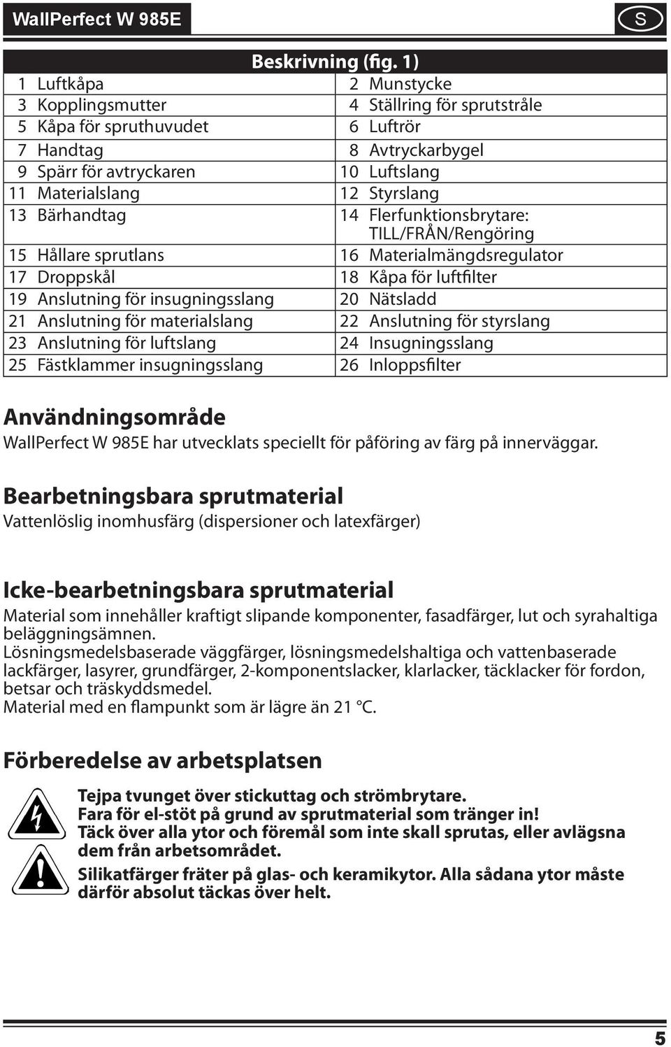 Bärhandtag 14 Flerfunktonsbrytare: TILL/FRÅN/Rengörng 15 Hållare sprutlans 16 Materalmängdsregulator 17 Droppskål 18 Kåpa för luftflter 19 Anslutnng för nsugnngsslang 20 Nätsladd 21 Anslutnng för