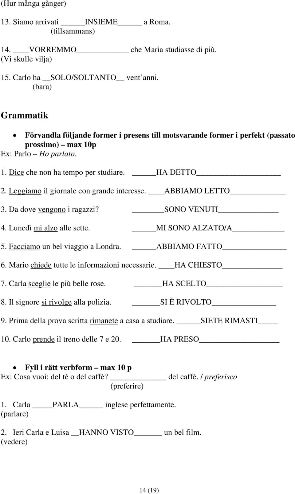 Leggiamo il giornale con grande interesse. ABBIAMO LETTO 3. Da dove vengono i ragazzi? SONO VENUTI 4. Lunedì mi alzo alle sette. MI SONO ALZATO/A 5. Facciamo un bel viaggio a Londra. ABBIAMO FATTO 6.