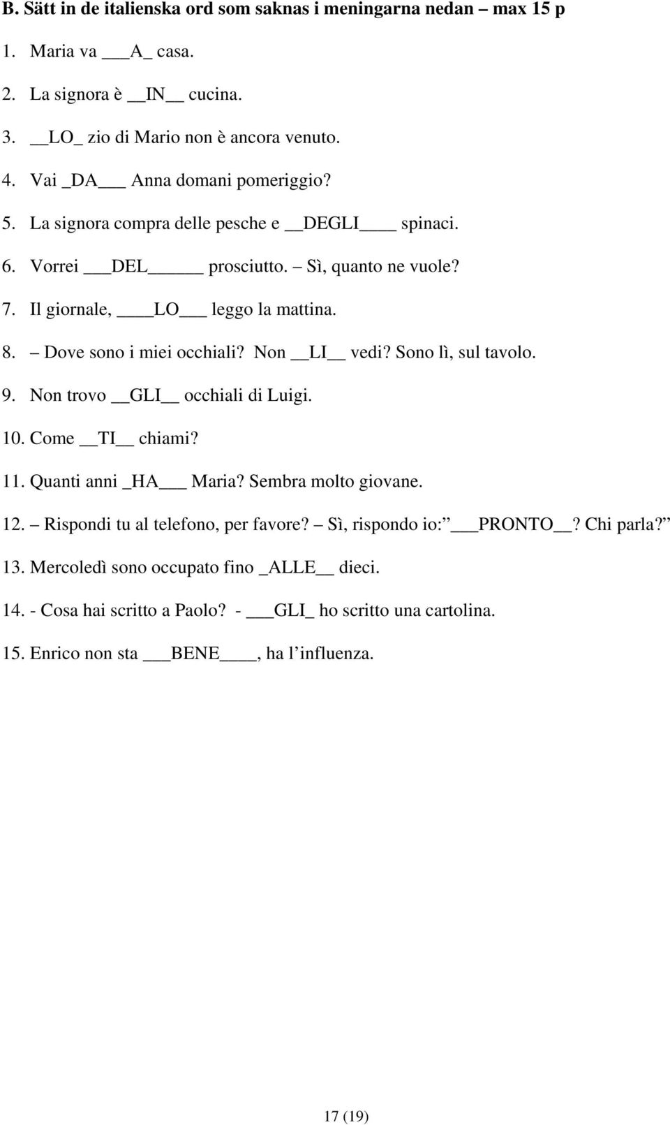 Dove sono i miei occhiali? Non LI vedi? Sono lì, sul tavolo. 9. Non trovo GLI occhiali di Luigi. 10. Come TI chiami? 11. Quanti anni _HA Maria? Sembra molto giovane. 12.