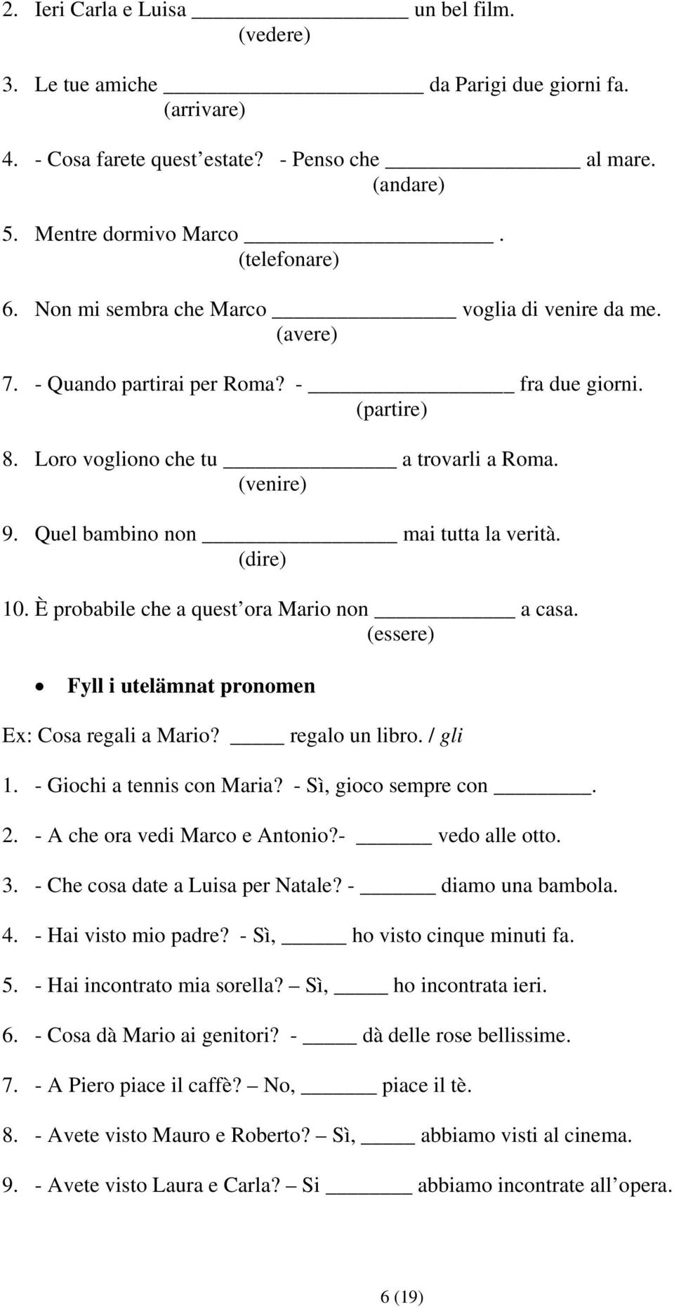 Quel bambino non mai tutta la verità. (dire) 10. È probabile che a quest ora Mario non a casa. (essere) Fyll i utelämnat pronomen Ex: Cosa regali a Mario? regalo un libro. / gli 1.