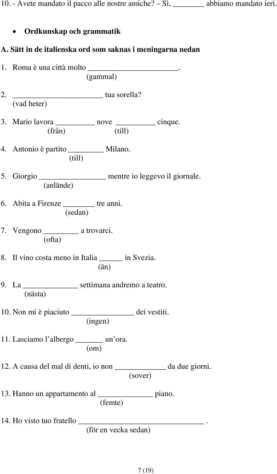 Abita a Firenze tre anni. (sedan) 7. Vengono a trovarci. (ofta) 8. Il vino costa meno in Italia in Svezia. (än) 9. La settimana andremo a teatro. (nästa) 10.