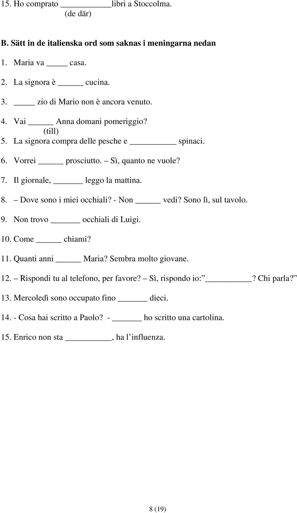 Il giornale, leggo la mattina. 8. Dove sono i miei occhiali? - Non vedi? Sono lì, sul tavolo. 9. Non trovo occhiali di Luigi. 10. Come chiami? 11. Quanti anni Maria?