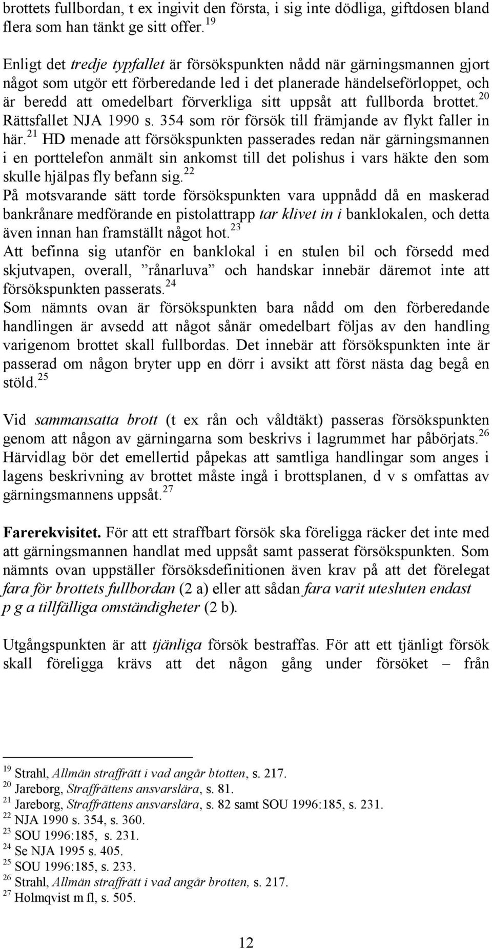 uppsåt att fullborda brottet. 20 Rättsfallet NJA 1990 s. 354 som rör försök till främjande av flykt faller in här.