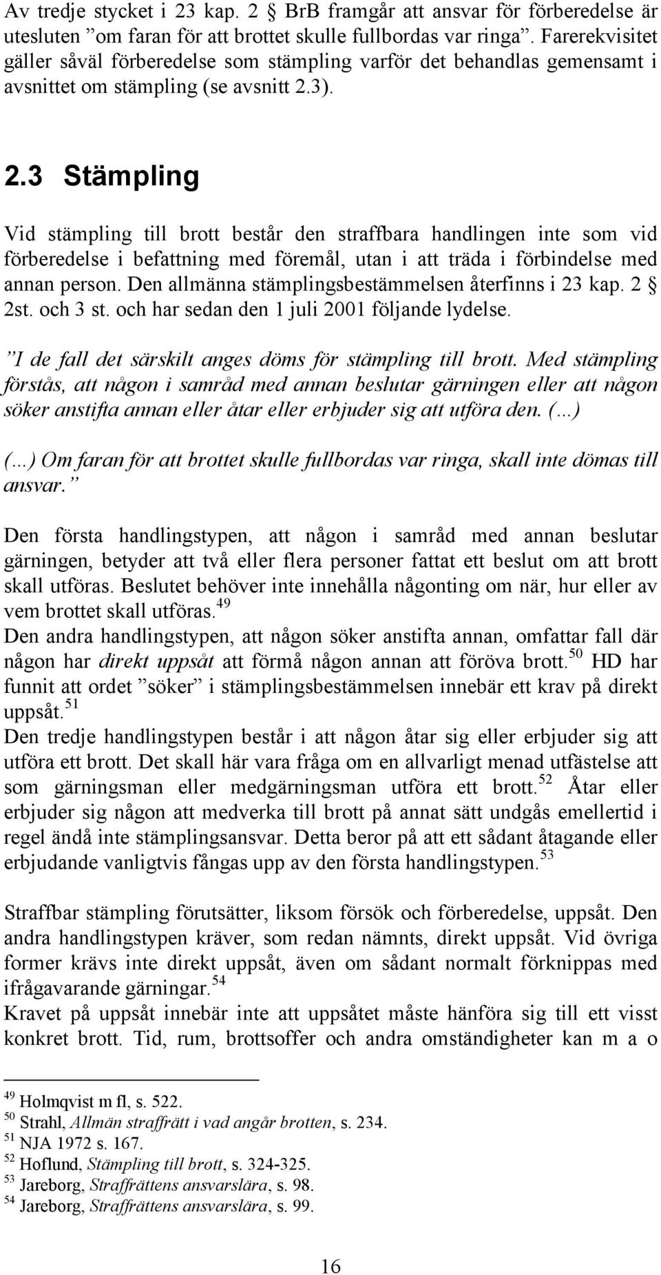 3). 2.3 Stämpling Vid stämpling till brott består den straffbara handlingen inte som vid förberedelse i befattning med föremål, utan i att träda i förbindelse med annan person.